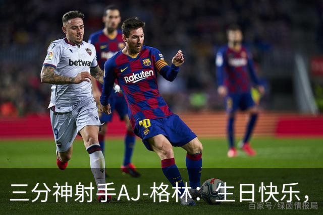 三分神射手AJ-格林：生日快乐，继续发射吧！