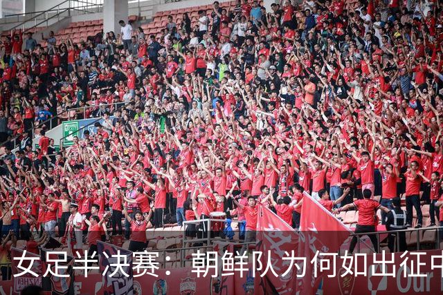 女足半决赛：朝鲜队为何如出征中的高峰体验？
