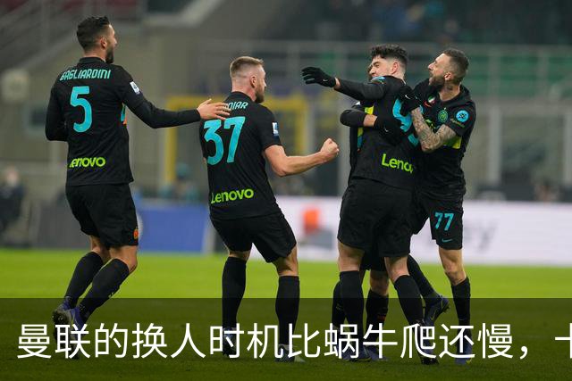 曼联的换人时机比蜗牛爬还慢，卡里克该不该背锅？